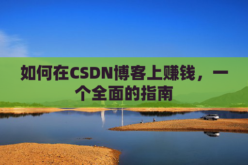 如何在CSDN博客上赚钱,一个全面的指南